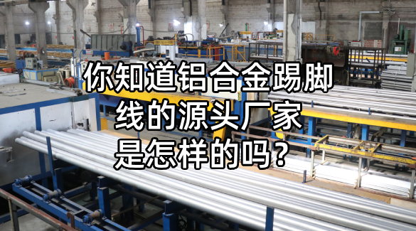 你知道鋁合金踢腳線的源頭廠家是怎樣的嗎? 你知道鋁合金踢腳線的源頭廠家是怎樣的嗎?